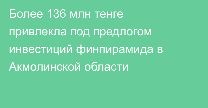 Более 136 млн тенге привлекла под предлогом инвестиций финпирамида в Акмолинской области