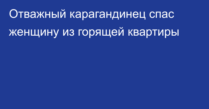 Отважный карагандинец спас женщину из горящей квартиры