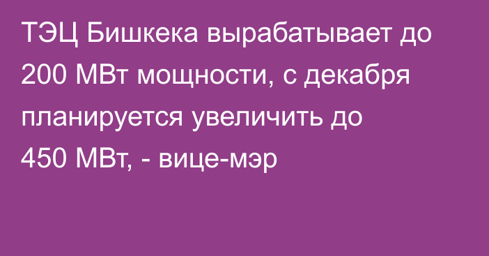 ТЭЦ Бишкека вырабатывает до 200 МВт мощности, с декабря планируется увеличить до 450 МВт, - вице-мэр
