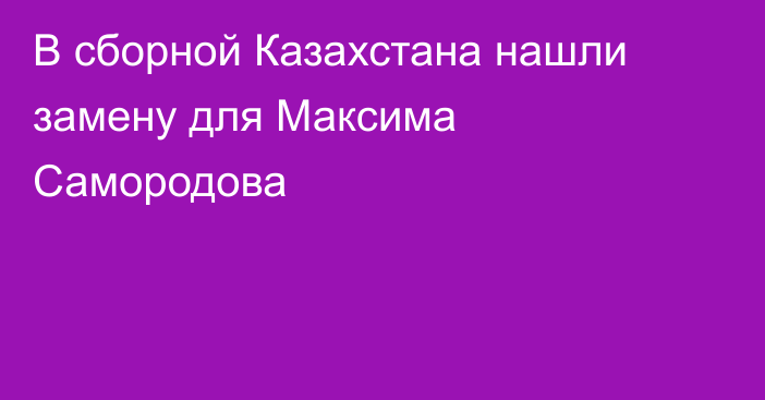 В сборной Казахстана нашли замену для Максима Самородова