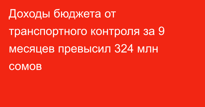 Доходы бюджета от транспортного контроля за 9 месяцев превысил 324 млн сомов