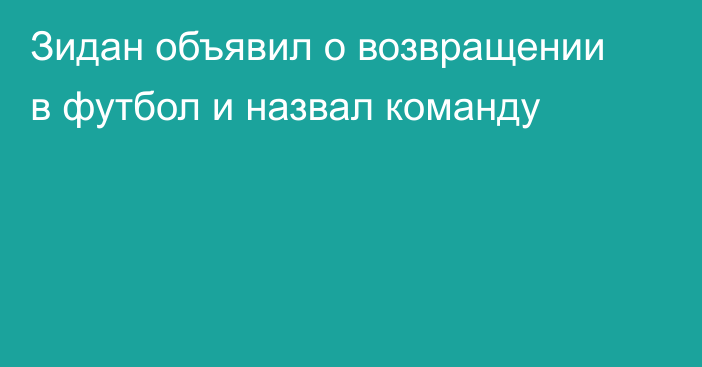 Зидан объявил о возвращении в футбол и назвал команду