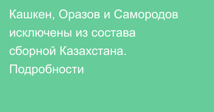 Кашкен, Оразов и Самородов исключены из состава сборной Казахстана. Подробности