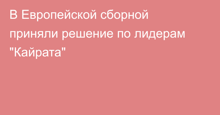 В Европейской сборной приняли решение по лидерам 