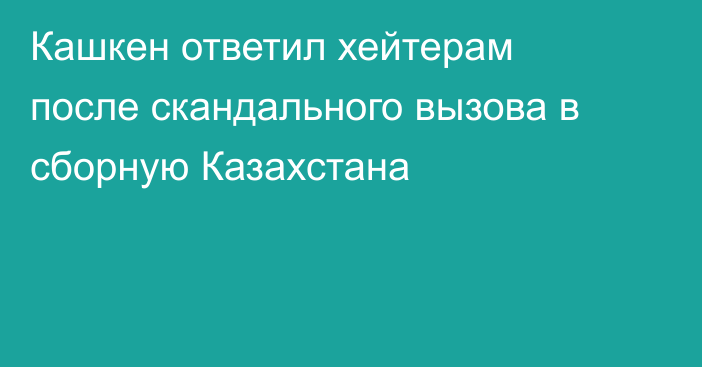 Кашкен ответил хейтерам после скандального вызова в сборную Казахстана