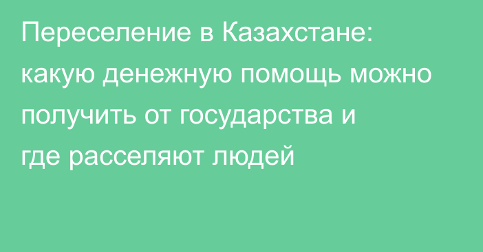 Переселение в Казахстане: какую денежную помощь можно получить от государства и где расселяют людей