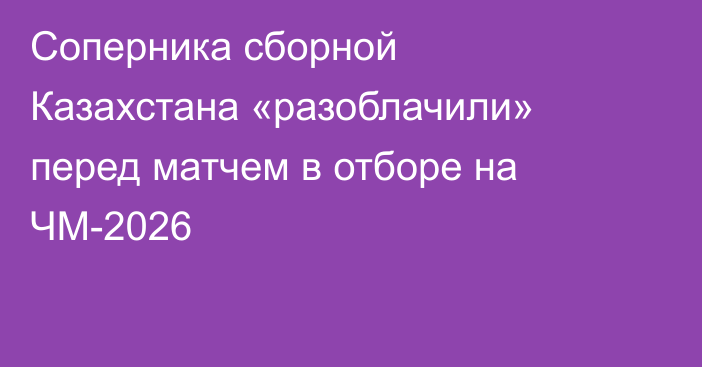 Соперника сборной Казахстана «разоблачили» перед матчем в отборе на ЧМ-2026