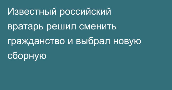 Известный российский вратарь решил сменить гражданство и выбрал новую сборную