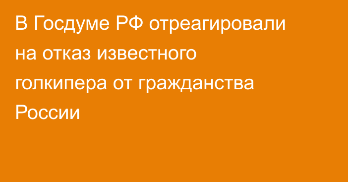В Госдуме РФ отреагировали на отказ известного голкипера от гражданства России