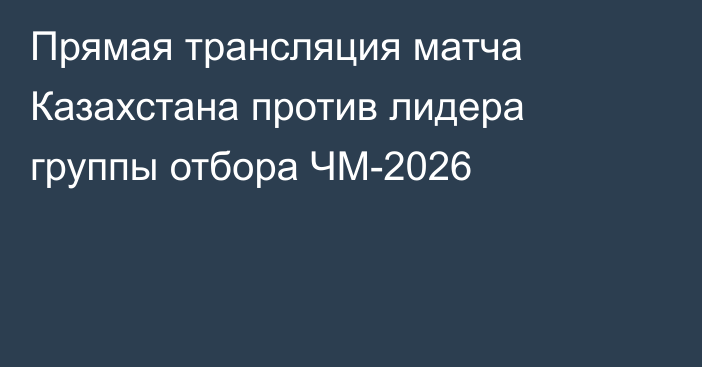 Прямая трансляция матча Казахстана против лидера группы отбора ЧМ-2026