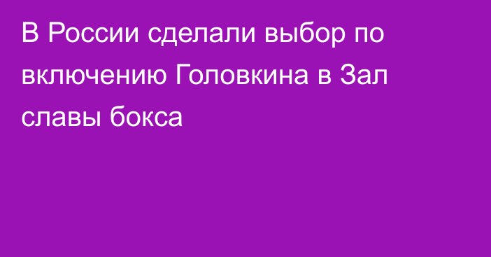 В России сделали выбор по включению Головкина в Зал славы бокса