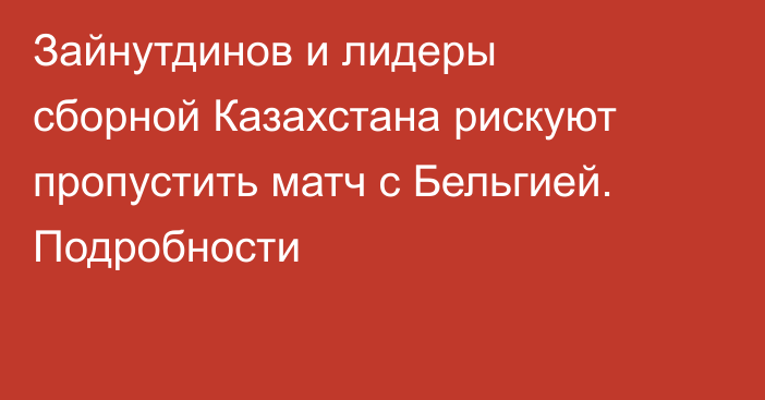 Зайнутдинов и лидеры сборной Казахстана рискуют пропустить матч с Бельгией. Подробности