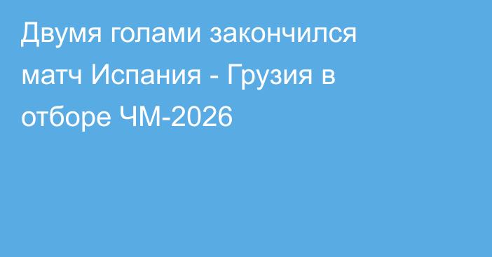 Двумя голами закончился матч Испания - Грузия в отборе ЧМ-2026