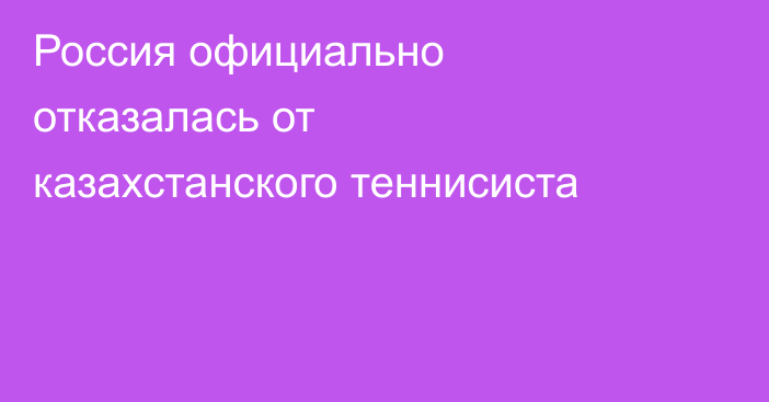 Россия официально отказалась от казахстанского теннисиста