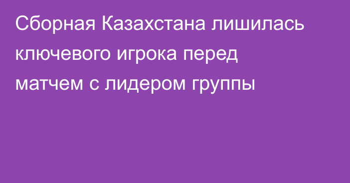 Сборная Казахстана лишилась ключевого игрока перед матчем с лидером группы