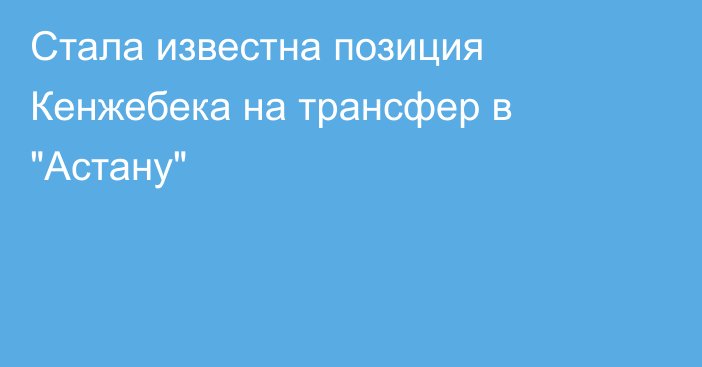 Стала известна позиция Кенжебека на трансфер в 