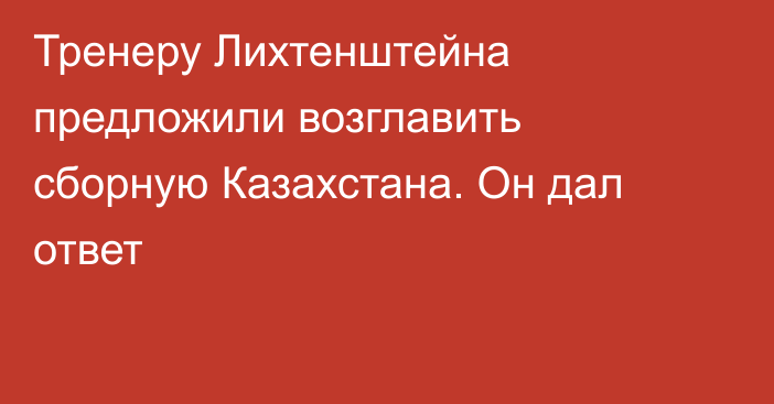 Тренеру Лихтенштейна предложили возглавить сборную Казахстана. Он дал ответ