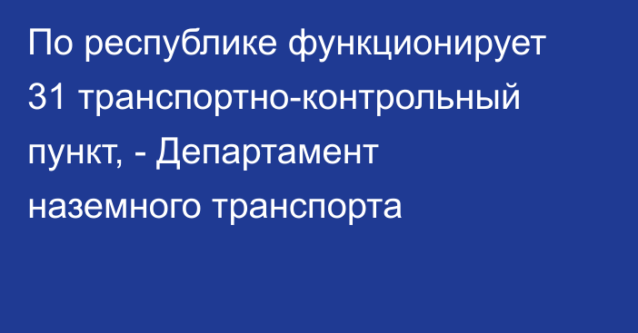 По республике функционирует 31 транспортно-контрольный пункт, - Департамент наземного транспорта