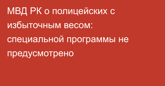 МВД РК о полицейских с избыточным весом: специальной программы не предусмотрено