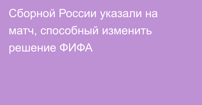 Сборной России указали на матч, способный изменить решение ФИФА