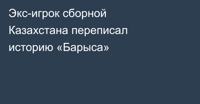 Экс-игрок сборной Казахстана переписал историю «Барыса»