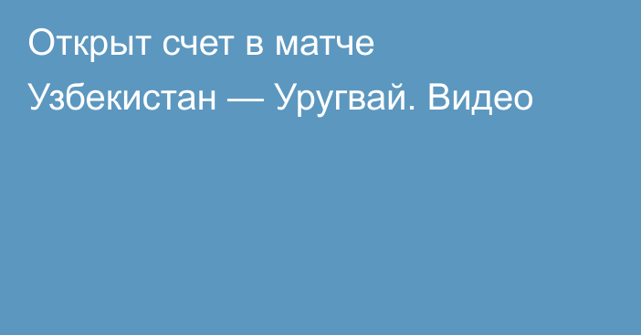 Открыт счет в матче Узбекистан — Уругвай. Видео