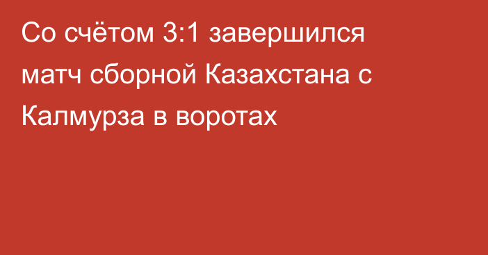 Со счётом 3:1 завершился матч сборной Казахстана с Калмурза в воротах