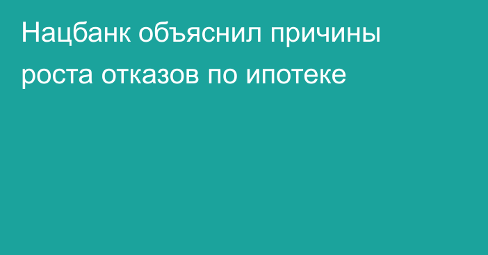Нацбанк объяснил причины роста отказов по ипотеке