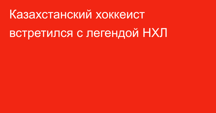 Казахстанский хоккеист встретился с легендой НХЛ
