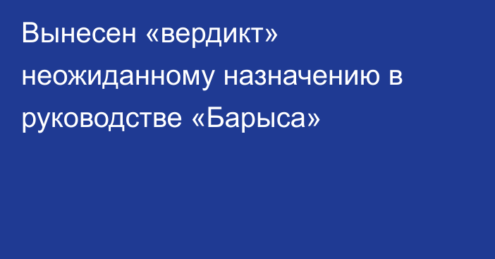 Вынесен «вердикт» неожиданному назначению в руководстве «Барыса»