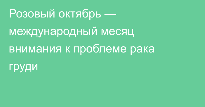 Розовый октябрь — международный месяц внимания к проблеме рака груди