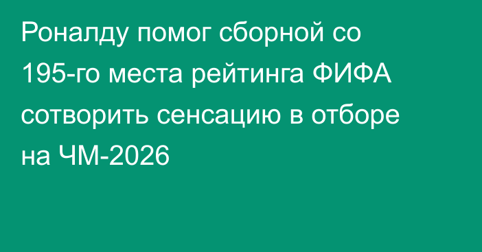 Роналду помог сборной со 195-го места рейтинга ФИФА сотворить сенсацию в отборе на ЧМ-2026