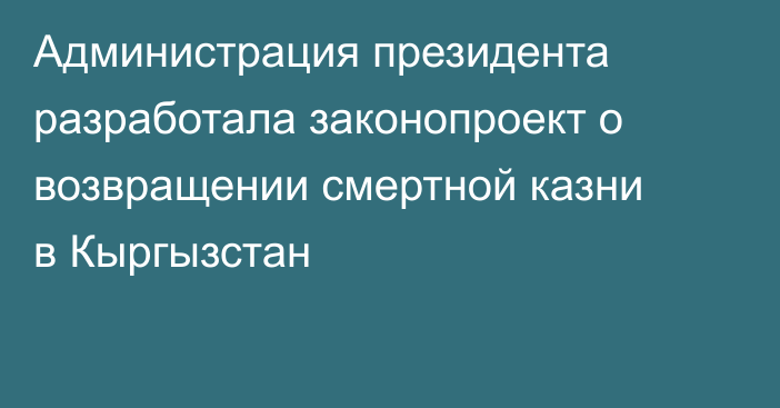 Администрация президента разработала законопроект о возвращении смертной казни в Кыргызстан
