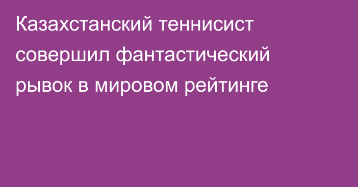 Казахстанский теннисист совершил фантастический рывок в мировом рейтинге