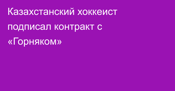 Казахстанский хоккеист подписал контракт с «Горняком»