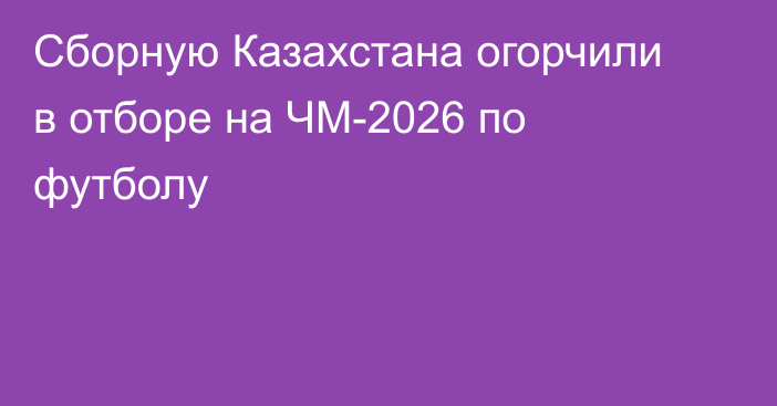Сборную Казахстана огорчили в отборе на ЧМ-2026 по футболу