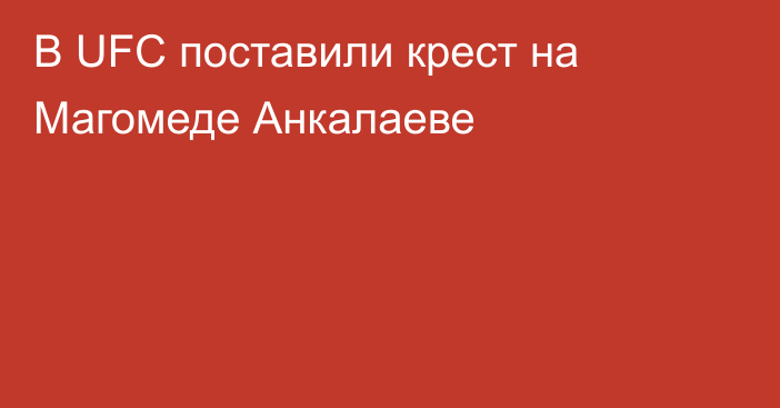 В UFC поставили крест на Магомеде Анкалаеве