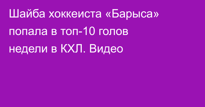 Шайба хоккеиста «Барыса» попала в топ-10 голов недели в КХЛ. Видео