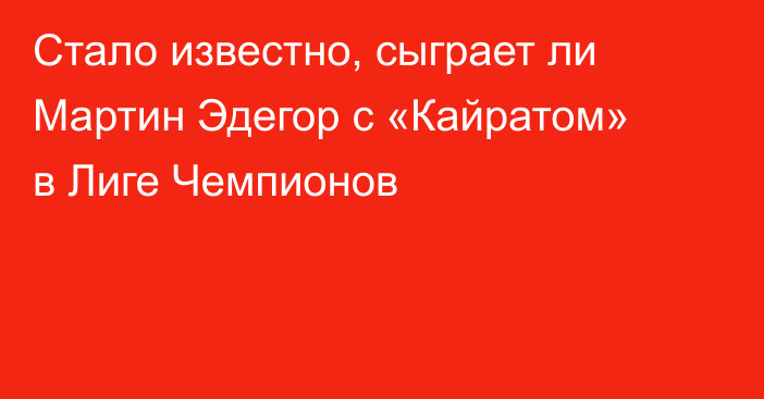 Стало известно, сыграет ли Мартин Эдегор с «Кайратом» в Лиге Чемпионов
