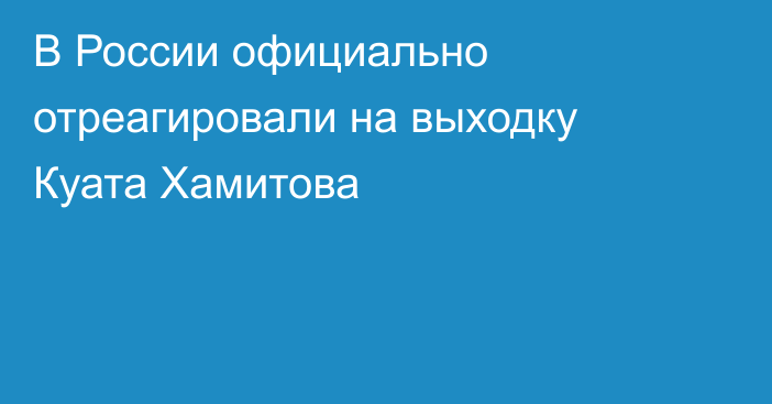 В России официально отреагировали на выходку Куата Хамитова