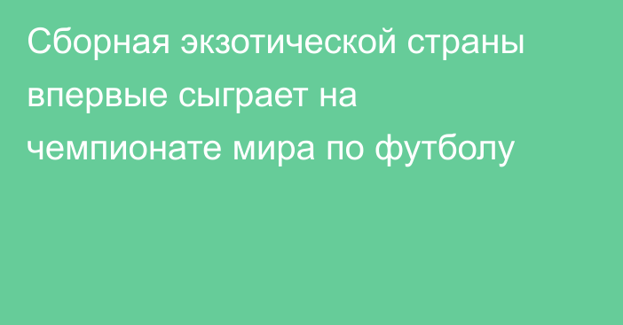 Сборная экзотической страны впервые сыграет на чемпионате мира по футболу