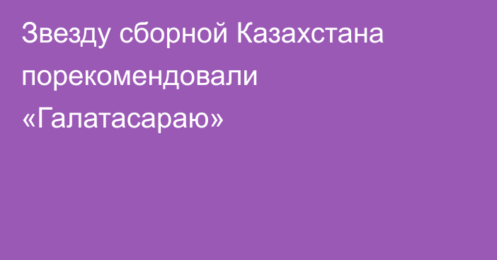Звезду сборной Казахстана порекомендовали «Галатасараю»