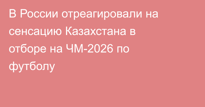 В России отреагировали на сенсацию Казахстана в отборе на ЧМ-2026 по футболу