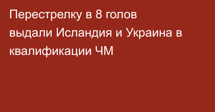 Перестрелку в 8 голов выдали Исландия и Украина в квалификации ЧМ