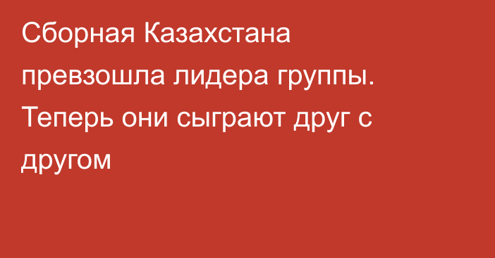 Сборная Казахстана превзошла лидера группы. Теперь они сыграют друг с другом