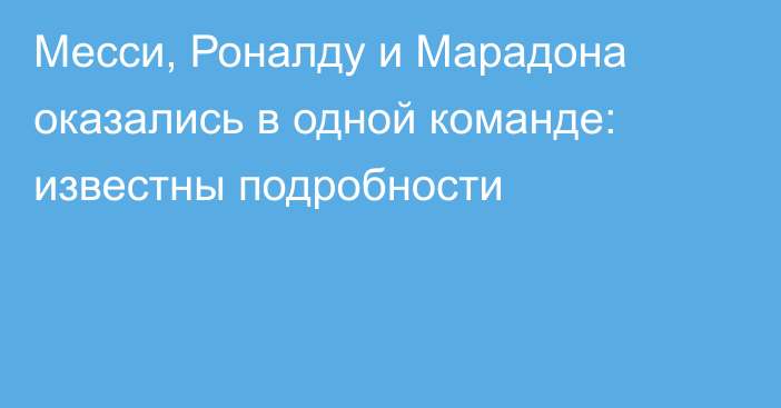 Месси, Роналду и Марадона оказались в одной команде: известны подробности