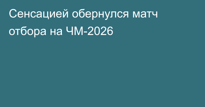 Сенсацией обернулся матч отбора на ЧМ-2026