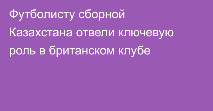 Футболисту сборной Казахстана отвели ключевую роль в британском клубе