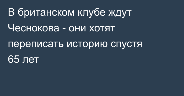 В британском клубе ждут Чеснокова - они хотят переписать историю спустя 65 лет