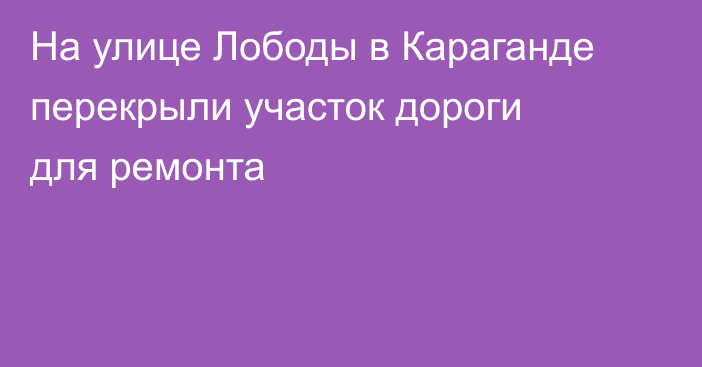 На улице Лободы в Караганде перекрыли участок дороги для ремонта